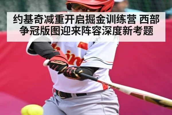 约基奇减重开启掘金训练营 西部争冠版图迎来阵容深度新考题
