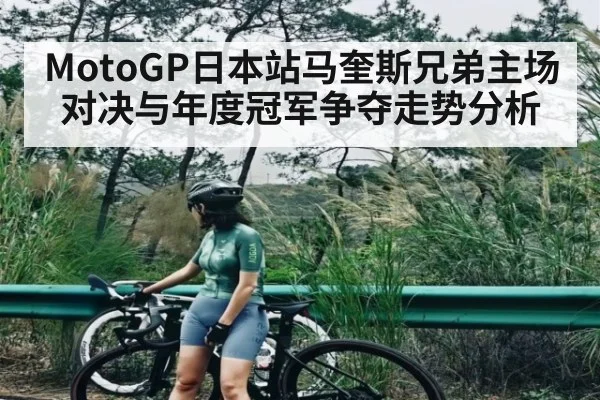 MotoGP日本站马奎斯兄弟主场对决与年度冠军争夺走势分析